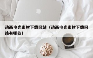 南昌动画电光素材下载网站（动画电光素材下载网站有哪些）