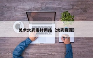 南昌美术水彩素材网站（水彩资源）
