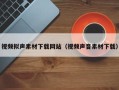 南昌视频拟声素材下载网站（视频声音素材下载）