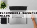 南昌亚马逊网站视频素材高清（亚马逊网站视频素材高清下载）