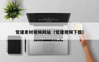 南昌党建素材视频网站（党建视频下载）