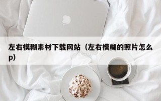 南昌左右模糊素材下载网站（左右模糊的照片怎么p）