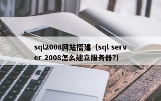 南昌sql2008网站搭建（sql server 2008怎么建立服务器?）