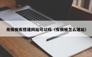 南昌用模板库搭建网站可以吗（有模板怎么建站）