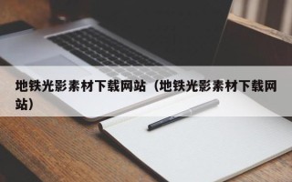 南昌地铁光影素材下载网站（地铁光影素材下载网站）