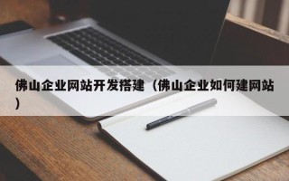 南昌佛山企业网站开发搭建（佛山企业如何建网站）