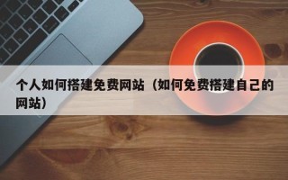 南昌个人如何搭建免费网站（如何免费搭建自己的网站）