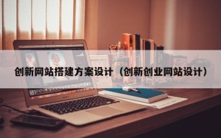 南昌创新网站搭建方案设计（创新创业网站设计）